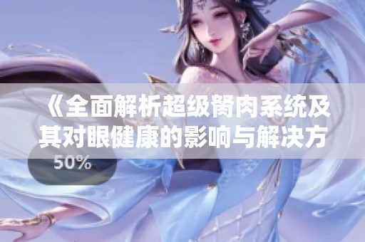 《全面解析超級胬肉系統(tǒng)及其對眼健康的影響與解決方案》