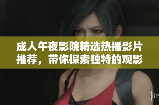 成人午夜影院精選熱播影片推薦，帶你探索獨(dú)特的觀影體驗(yàn)