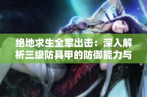 絕地求生全軍出擊：深入解析三級防具甲的防御能力與承受血量極限