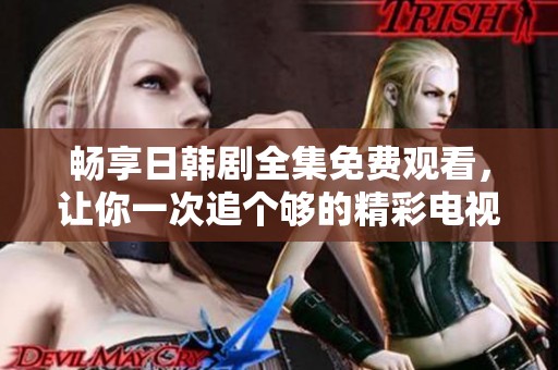 暢享日韓劇全集免費(fèi)觀看，讓你一次追個(gè)夠的精彩電視劇！