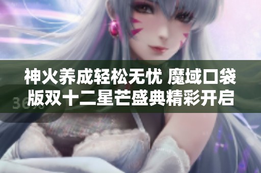 神火養(yǎng)成輕松無憂 魔域口袋版雙十二星芒盛典精彩開啟