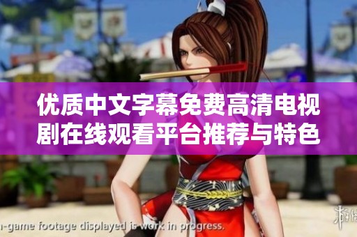 優(yōu)質中文字幕免費高清電視劇在線觀看平臺推薦與特色解析