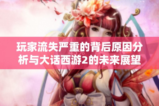 玩家流失嚴(yán)重的背后原因分析與大話西游2的未來展望
