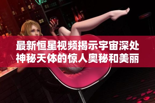 最新恒星視頻揭示宇宙深處神秘天體的驚人奧秘和美麗景象