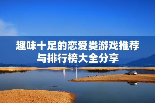 趣味十足的戀愛類游戲推薦與排行榜大全分享