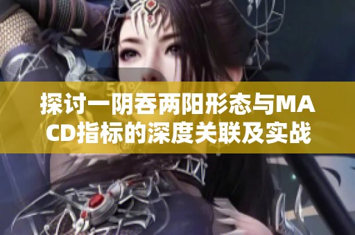 探討一陰吞兩陽形態(tài)與MACD指標(biāo)的深度關(guān)聯(lián)及實(shí)戰(zhàn)應(yīng)用