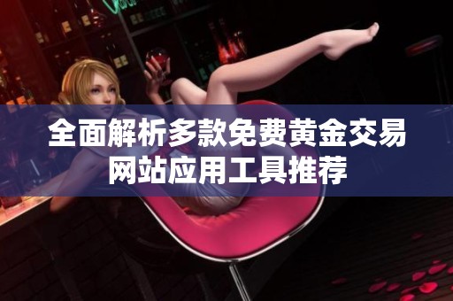 全面解析多款免費黃金交易網(wǎng)站應用工具推薦