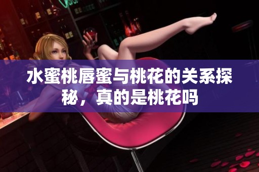 水蜜桃唇蜜與桃花的關(guān)系探秘，真的是桃花嗎