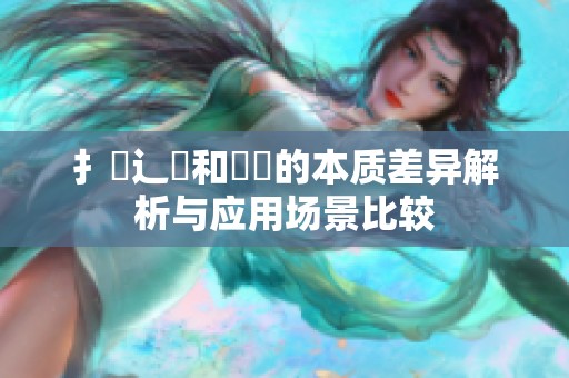 扌喿辶畐和畐畬的本質差異解析與應用場景比較