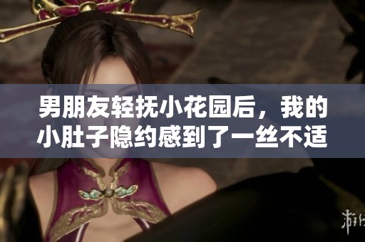 男朋友輕撫小花園后，我的小肚子隱約感到了一絲不適的緣由探索