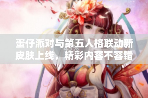 蛋仔派對與第五人格聯(lián)動新皮膚上線，精彩內(nèi)容不容錯過