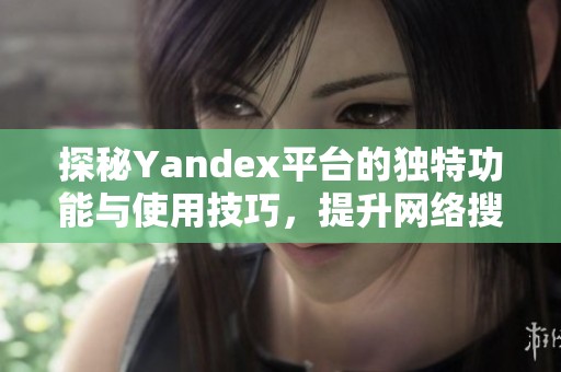 探秘Yandex平臺的獨特功能與使用技巧，提升網(wǎng)絡(luò)搜索體驗