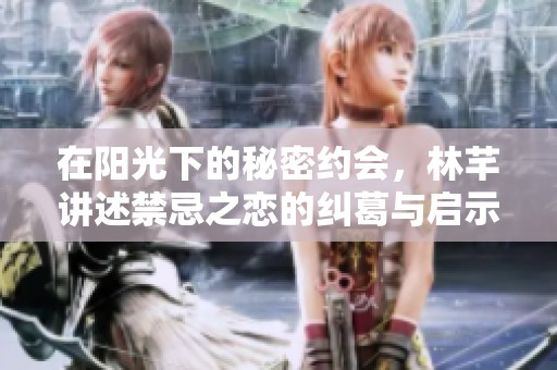在陽(yáng)光下的秘密約會(huì)，林芊講述禁忌之戀的糾葛與啟示