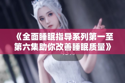 《全面睡眠指導(dǎo)系列第一至第六集助你改善睡眠質(zhì)量》 《全面睡眠指導(dǎo)系列第一至第六集助你改善睡眠質(zhì)量》