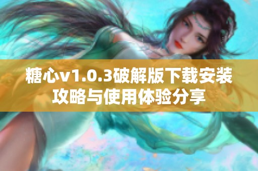 糖心v1.0.3破解版下載安裝攻略與使用體驗分享