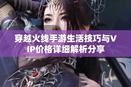 穿越火線手游生活技巧與VIP價格詳細(xì)解析分享