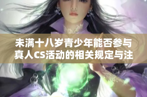 未滿十八歲青少年能否參與真人CS活動(dòng)的相關(guān)規(guī)定與注意事項(xiàng)