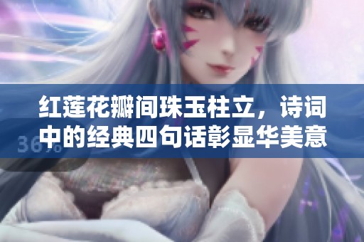 紅蓮花瓣間珠玉柱立，詩詞中的經(jīng)典四句話彰顯華美意境