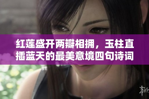 紅蓮盛開兩瓣相擁，玉柱直插藍天的最美意境四句詩詞解析