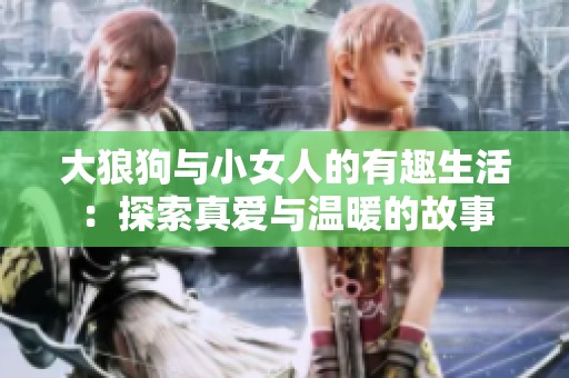 大狼狗與小女人的有趣生活：探索真愛(ài)與溫暖的故事