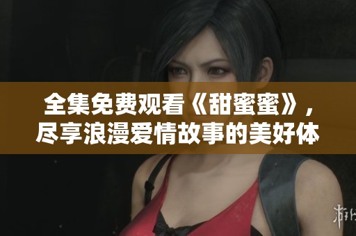 全集免費(fèi)觀看《甜蜜蜜》，盡享浪漫愛(ài)情故事的美好體驗(yàn)
