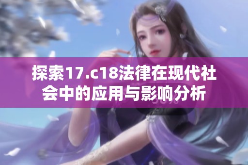 探索17.c18法律在現(xiàn)代社會中的應(yīng)用與影響分析