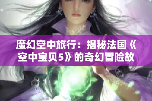 魔幻空中旅行：揭秘法國《空中寶貝5》的奇幻冒險(xiǎn)故事