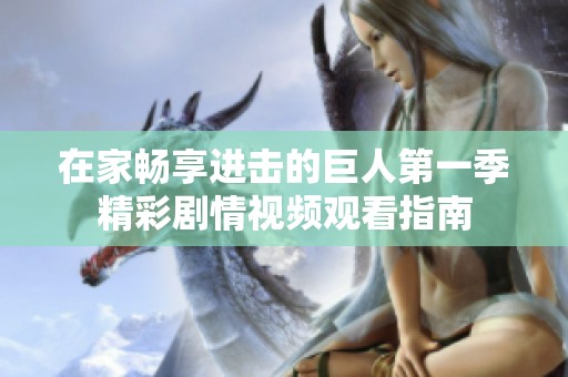 在家暢享進(jìn)擊的巨人第一季精彩劇情視頻觀看指南