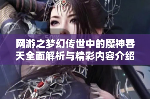 網(wǎng)游之夢幻傳世中的魔神吞天全面解析與精彩內(nèi)容介紹
