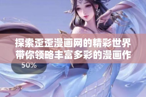 探索歪歪漫畫(huà)網(wǎng)的精彩世界帶你領(lǐng)略豐富多彩的漫畫(huà)作品與創(chuàng)作 探索歪歪漫畫(huà)網(wǎng)的精彩世界帶你領(lǐng)略豐富多彩的漫畫(huà)作品與創(chuàng)作
