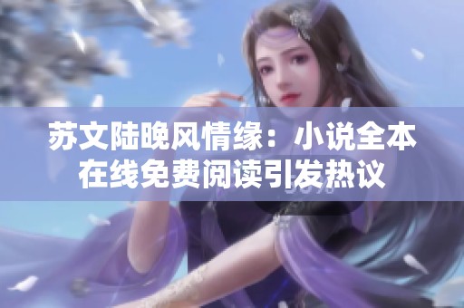 蘇文陸晚風(fēng)情緣：小說全本在線免費(fèi)閱讀引發(fā)熱議
