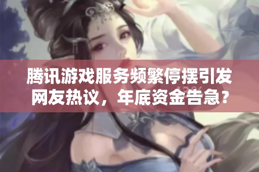 騰訊游戲服務(wù)頻繁停擺引發(fā)網(wǎng)友熱議，年底資金告急？