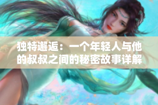 獨(dú)特邂逅：一個(gè)年輕人與他的叔叔之間的秘密故事詳解