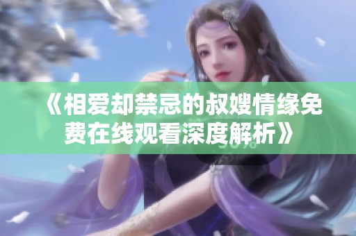 《相愛卻禁忌的叔嫂情緣免費(fèi)在線觀看深度解析》