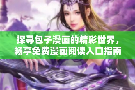 探尋包子漫畫(huà)的精彩世界，暢享免費(fèi)漫畫(huà)閱讀入口指南