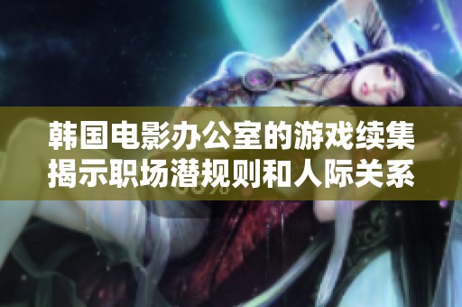 韓國電影辦公室的游戲續(xù)集揭示職場潛規(guī)則和人際關系的復雜交織