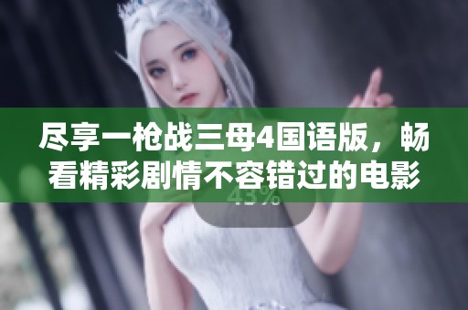 盡享一槍戰(zhàn)三母4國語版，暢看精彩劇情不容錯過的電影體驗(yàn)