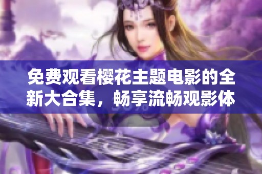 免費觀看櫻花主題電影的全新大合集，暢享流暢觀影體驗
