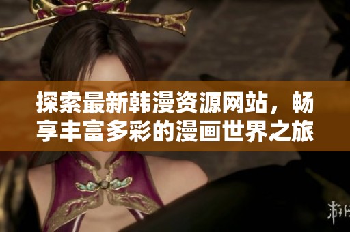 探索最新韓漫資源網(wǎng)站，暢享豐富多彩的漫畫世界之旅