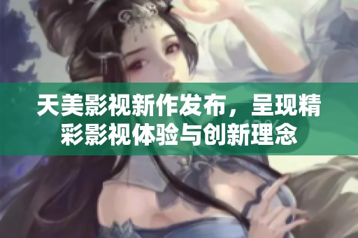 天美影視新作發(fā)布，呈現(xiàn)精彩影視體驗與創(chuàng)新理念