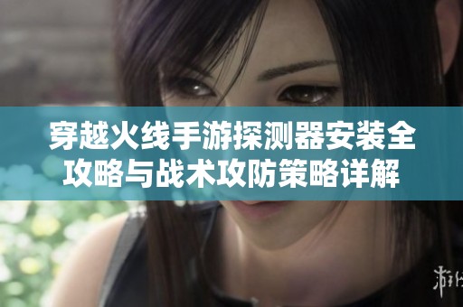 穿越火線手游探測器安裝全攻略與戰(zhàn)術(shù)攻防策略詳解