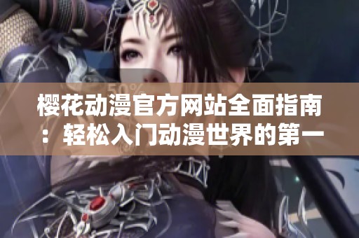 櫻花動漫官方網站全面指南：輕松入門動漫世界的第一步