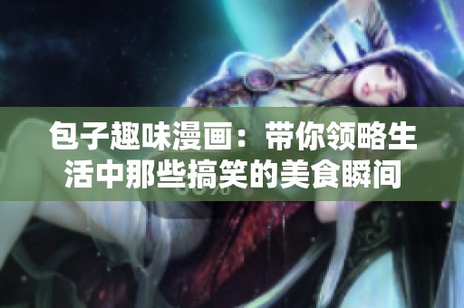 包子趣味漫畫：帶你領(lǐng)略生活中那些搞笑的美食瞬間