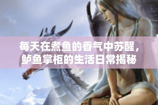 每天在煮魚(yú)的香氣中蘇醒，鱸魚(yú)掌柜的生活日常揭秘