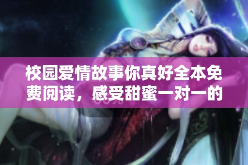 校園愛情故事你真好全本免費(fèi)閱讀，感受甜蜜一對(duì)一的心動(dòng)時(shí)刻