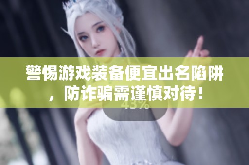 警惕游戲裝備便宜出名陷阱，防詐騙需謹慎對待！