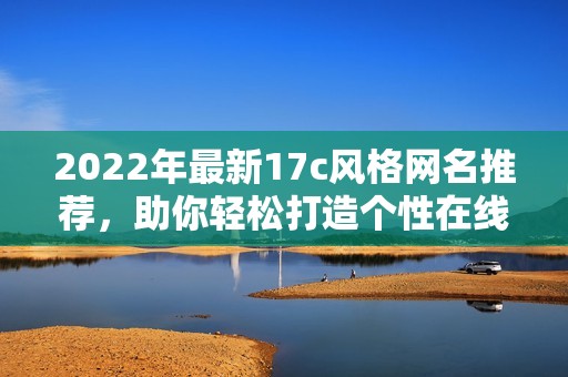 2022年最新17c風(fēng)格網(wǎng)名推薦，助你輕松打造個性在線形象