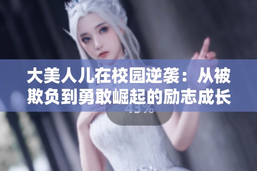 大美人兒在校園逆襲：從被欺負(fù)到勇敢崛起的勵(lì)志成長(zhǎng)故事