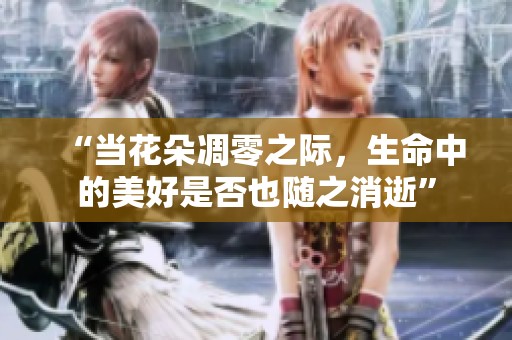 “當(dāng)花朵凋零之際，生命中的美好是否也隨之消逝”