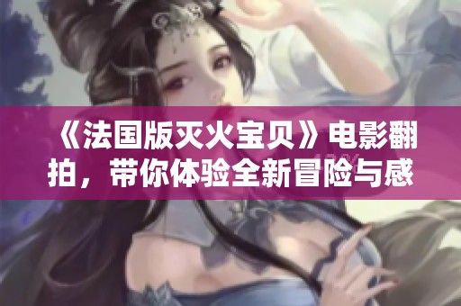 《法國版滅火寶貝》電影翻拍，帶你體驗全新冒險與感動的故事